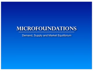 microfoundations
Demand, Supply and Market Equilibrium
 