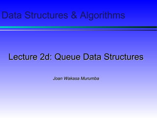 Data Structures & Algorithms
Lecture 2d: Queue Data StructuresLecture 2d: Queue Data Structures
Joan Wakasa MurumbaJoan Wakasa Murumba
 