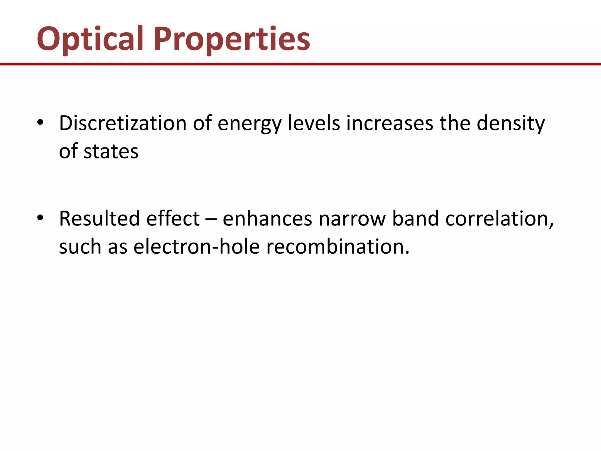 Optical Properties

• Discretization of energy levels increases the density
  of states

• Resulted effect – enhances narrow band correlation,
  such as electron-hole recombination.
 