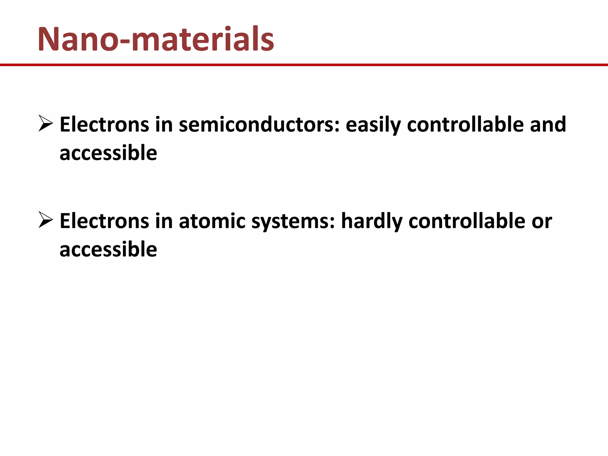 Nano-materials

 Electrons in semiconductors: easily controllable and
  accessible

 Electrons in atomic systems: hardly controllable or
  accessible
 