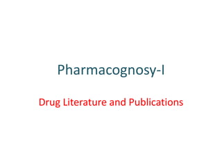 Pharmacognosy-I
Drug Literature and Publications
 