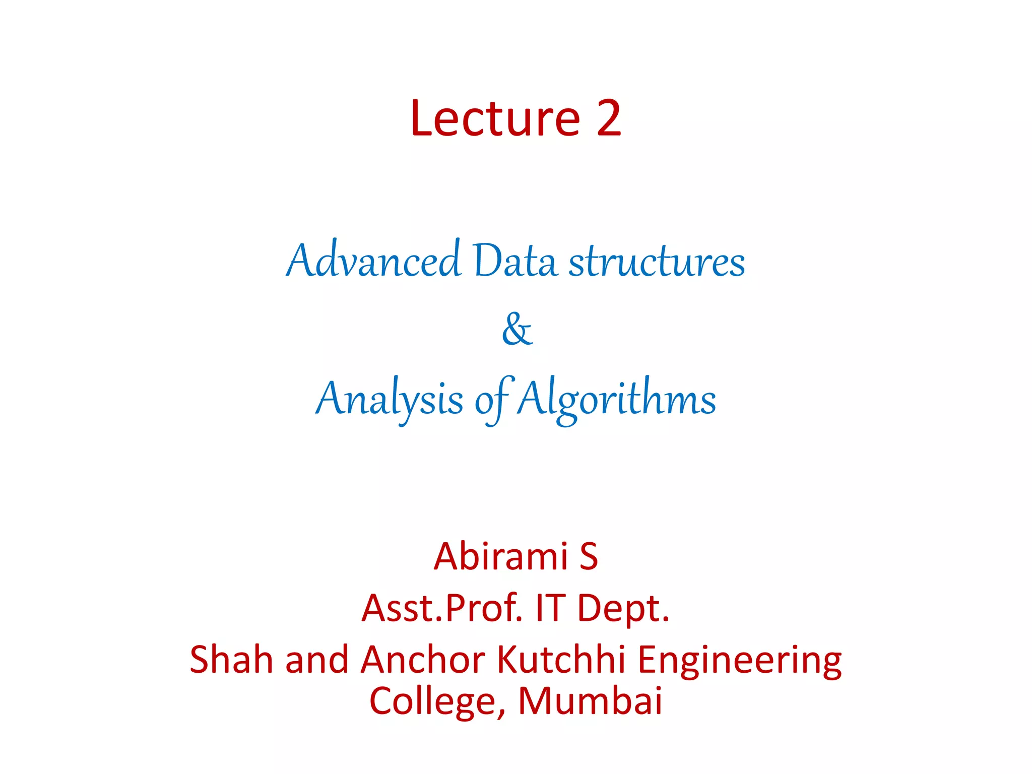 Lecture 2
Advanced Data structures
&
Analysis of Algorithms
Abirami S
Asst.Prof. IT Dept.
Shah and Anchor Kutchhi Engineering
College, Mumbai
 