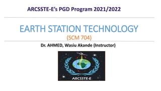 Dr. AHMED, Wasiu Akande (Instructor)
EARTH STATION TECHNOLOGY
(SCM 704)
ARCSSTE-E’s PGD Program 2021/2022
 