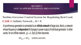 SECTION 2
ALFC AS APPLIED TO SINGLE-AREA SYSTEMS
Turbine-Governor Control System for Regulating Real Load.
CASE 1: Infinite Network , Δf = 0
 