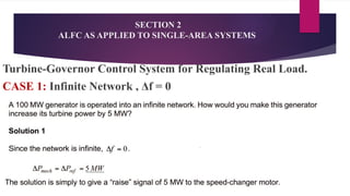 SECTION 2
ALFC AS APPLIED TO SINGLE-AREA SYSTEMS
Turbine-Governor Control System for Regulating Real Load.
CASE 1: Infinite Network , Δf = 0
Example 1
 
