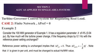 SECTION 2
ALFC AS APPLIED TO SINGLE-AREA SYSTEMS
Turbine-Governor Control System for Regulating Real Load.
CASE 2: Finite Network , ΔPref = 0
Example 2
solution
 