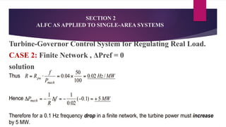 SECTION 2
ALFC AS APPLIED TO SINGLE-AREA SYSTEMS
Turbine-Governor Control System for Regulating Real Load.
CASE 2: Finite Network , ΔPref = 0
solution
 