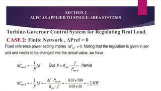 SECTION 2
ALFC AS APPLIED TO SINGLE-AREA SYSTEMS
Turbine-Governor Control System for Regulating Real Load.
CASE 2: Finite Network , ΔPref = 0
 
