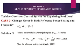 SECTION 2
ALFC AS APPLIED TO SINGLE-AREA SYSTEMS
Turbine-Governor Control System for Regulating Real Load.
CASE 3: Changes Occur in Both Reference Power Setting and
Frequency
Solution 5
 
