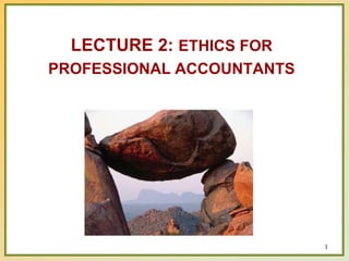 1
LECTURE 2: ETHICS FOR
PROFESSIONAL ACCOUNTANTS
 