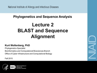 Phylogenetics and Sequence Analysis
Fall 2015
Kurt Wollenberg, PhD
Phylogenetics Specialist
Bioinformatics and Computational Biosciences Branch
Office of Cyber Infrastructure and Computational Biology
 