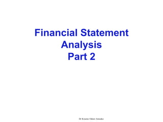 Financial Statement
Analysis
Part 2
Dr Kwame Oduro Amoako
 