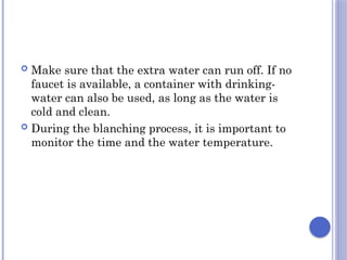  Make sure that the extra water can run off. If no
faucet is available, a container with drinking-
water can also be used, as long as the water is
cold and clean.
 During the blanching process, it is important to
monitor the time and the water temperature.
 
