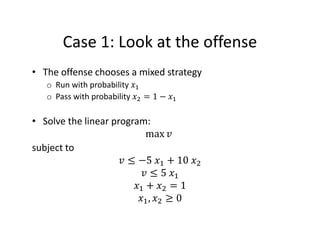 Case 1: Look at the offense
• The offense chooses a mixed strategy
o Run with probability
o Pass with probability = 1 −
• ...