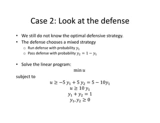 Case 2: Look at the defense
• We still do not know the optimal defensive strategy.
• The defense chooses a mixed strategy
...