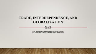 TRADE, INTERDEPENDENCE, AND
GLOBALIZATION
GE3
MA. TERESAR. MARCELO-INSTRUCTOR
 