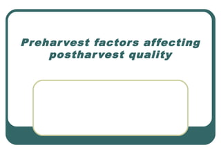 Preharvest factors affecting
postharvest quality
 