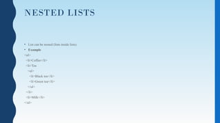 NESTED LISTS
• List can be nested (lists inside lists).
• Example
<ul>
<li>Coffee</li>
<li>Tea
<ul>
<li>Black tea</li>
<li>Green tea</li>
</ul>
</li>
<li>Milk</li>
</ul>
 