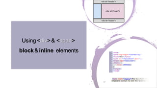 Using<div>& <span>
block&inline elements
47
 