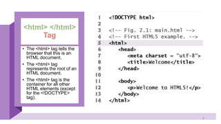<html> </html>
Tag
• The <html> tag tells the
browser that this is an
HTML document.
• The <html> tag
represents the root of an
HTML document.
• The <html> tag is the
container for all other
HTML elements (except
for the <!DOCTYPE>
tag).
8
 