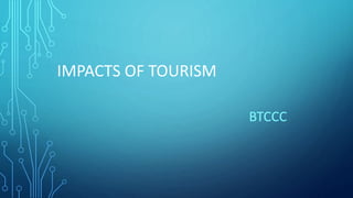 IMPACTS OF TOURISM
BTCCC
 