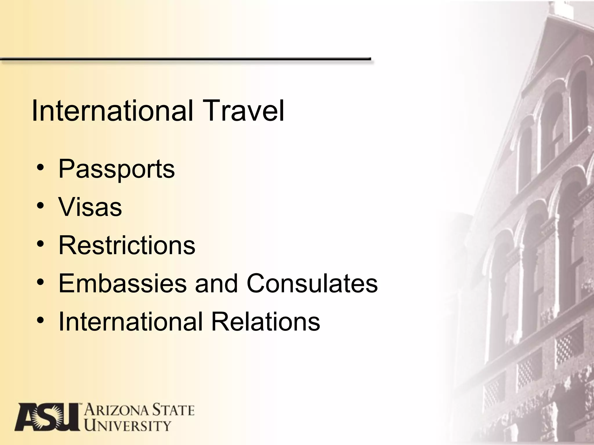 International Travel
• Passports
• Visas
• Restrictions
• Embassies and Consulates
• International Relations
 