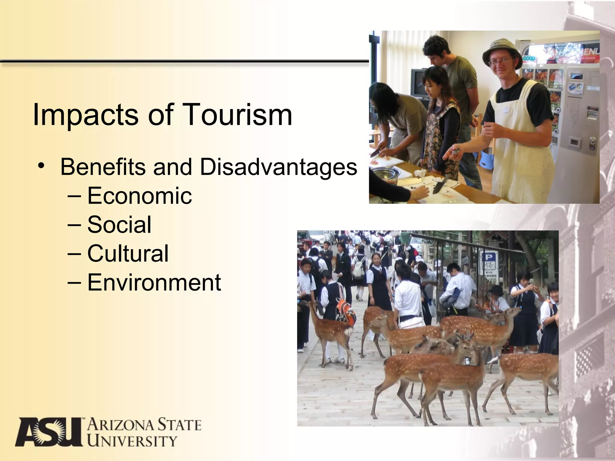 Impacts of Tourism
• Benefits and Disadvantages
– Economic
– Social
– Cultural
– Environment
 