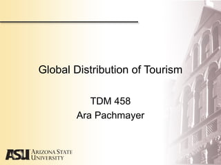 TDM 458
Ara Pachmayer
Global Distribution of Tourism
 