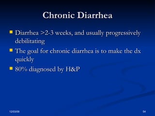 Chronic Diarrhea Diarrhea >2-3 weeks, and usually progressively debilitating The goal for chronic diarrhea is to make the dx quickly 80% diagnosed by H&P 