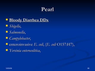 Pearl Bloody Diarrhea DDx Shigella ,  Salmonella ,  Campylobacter ,  enteroinvasive  E. coli , ( E. coli  O157:H7),  Yersinia enterocolitica ,  