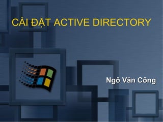 CÀI ĐẶT ACTIVE DIRECTORY




                Ngô Văn Công
 