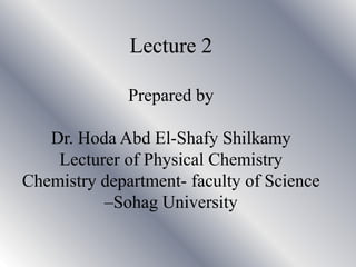Lecture 2
Prepared by
Dr. Hoda Abd El-Shafy Shilkamy
Lecturer of Physical Chemistry
Chemistry department- faculty of Science
–Sohag University