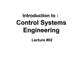 Introduction to :Introduction to :
Control SystemsControl Systems
EngineeringEngineering
Lecture #02Lecture #02
 