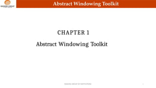 Abstract Windowing Toolkit
CHAPTER 1
RAISONI GROUP OF INSTITUTIONS 1
Abstract Windowing Toolkit
 