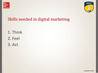 Copyright © 2018
Skills needed in digital marketing
1. Think
2. Feel
3. Act
 