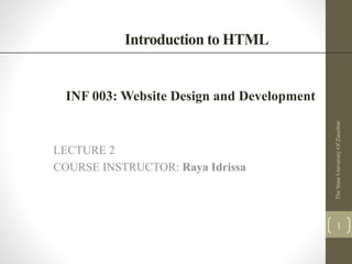 Introduction to HTML
LECTURE 2
COURSE INSTRUCTOR: Raya Idrissa
TheStateUniversityOfZanzibar
1
INF 003: Website Design and Development
 