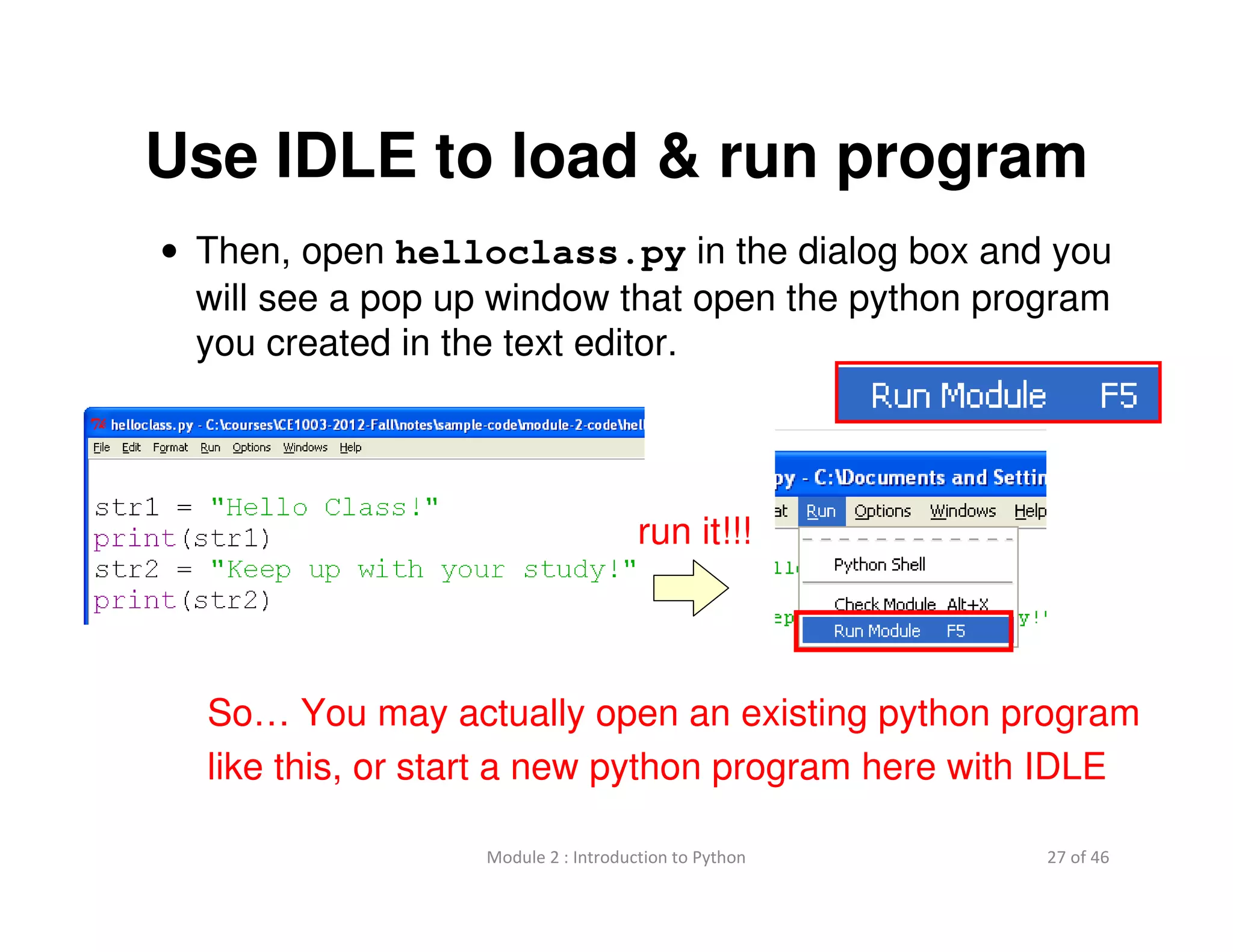 27 of 46Module 2 : Introduction to Python
Use IDLE to load & run program
• Then, open helloclass.py in the dialog box and you
will see a pop up window that open the python program
you created in the text editor.
So… You may actually open an existing python program
like this, or start a new python program here with IDLE
run it!!!
 