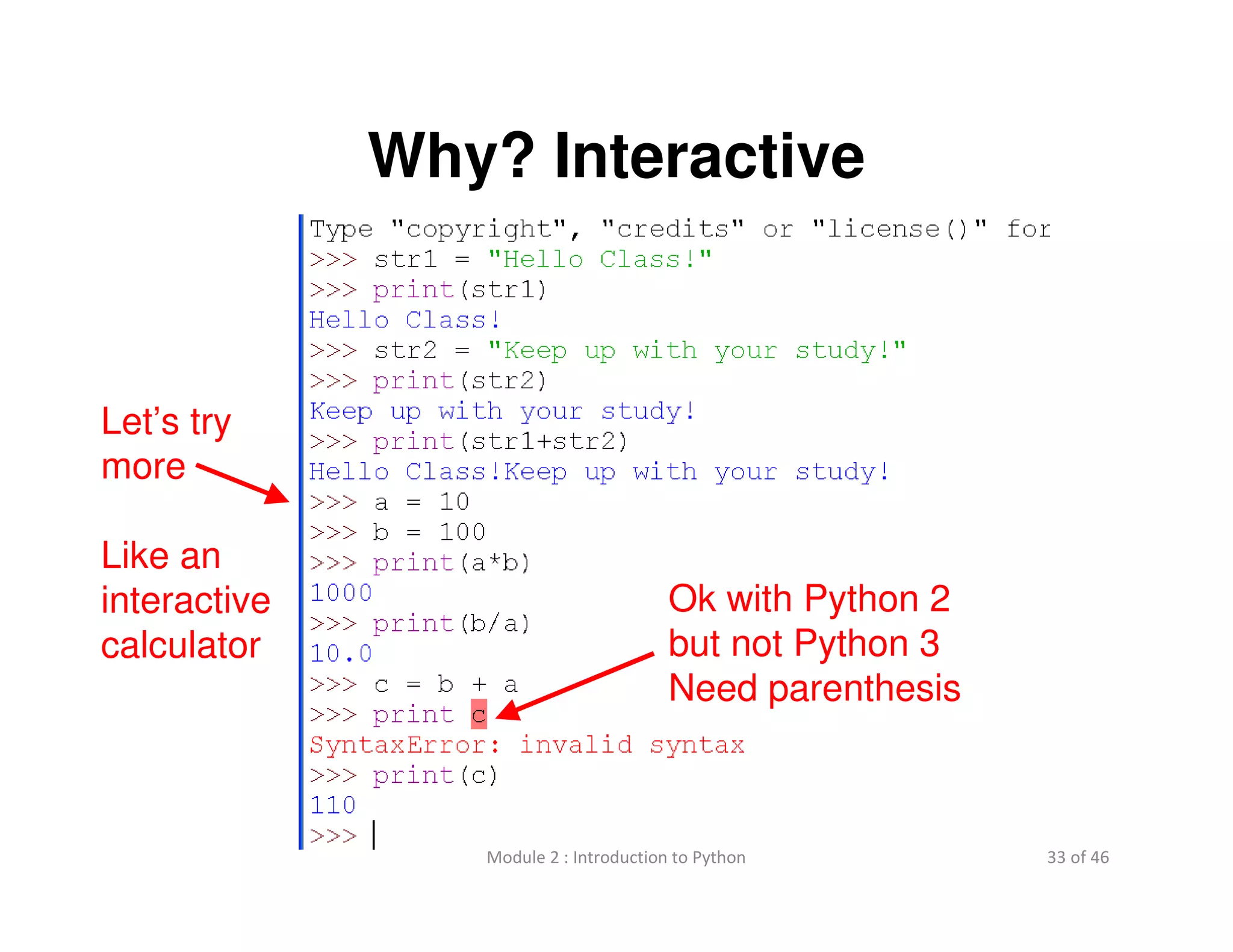 33 of 46Module 2 : Introduction to Python
Why? Interactive
Let’s try
more
Like an
interactive
calculator
Ok with Python 2
but not Python 3
Need parenthesis
 