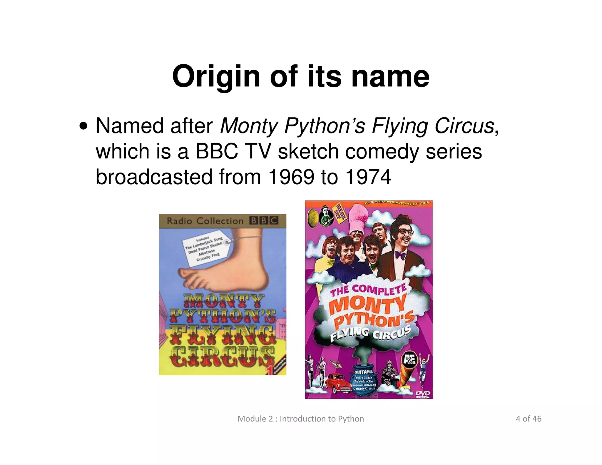 4 of 46Module 2 : Introduction to Python
Origin of its name
• Named after Monty Python’s Flying Circus,
which is a BBC TV sketch comedy series
broadcasted from 1969 to 1974
 