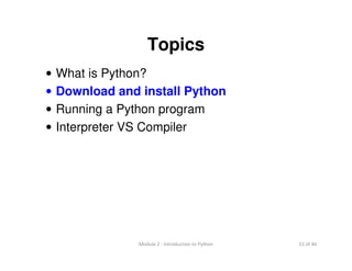 15 of 46Module 2 : Introduction to Python
Topics
• What is Python?
• Download and install Python
• Running a Python program
• Interpreter VS Compiler
 