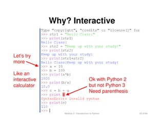 33 of 46Module 2 : Introduction to Python
Why? Interactive
Let’s try
more
Like an
interactive
calculator
Ok with Python 2
but not Python 3
Need parenthesis
 