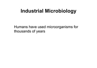 Industrial Microbiology
Humans have used microorganisms for
thousands of years
 