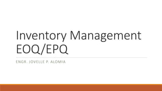 Inventory Management
EOQ/EPQ
ENGR. JOVELLE P. ALOMIA
 