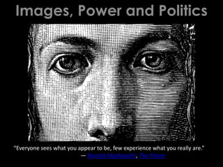 Images, Power and Politics 
“Everyone sees what you appear to be, few experience what you really are.” 
― Niccolò Machiavelli, The Prince 
 