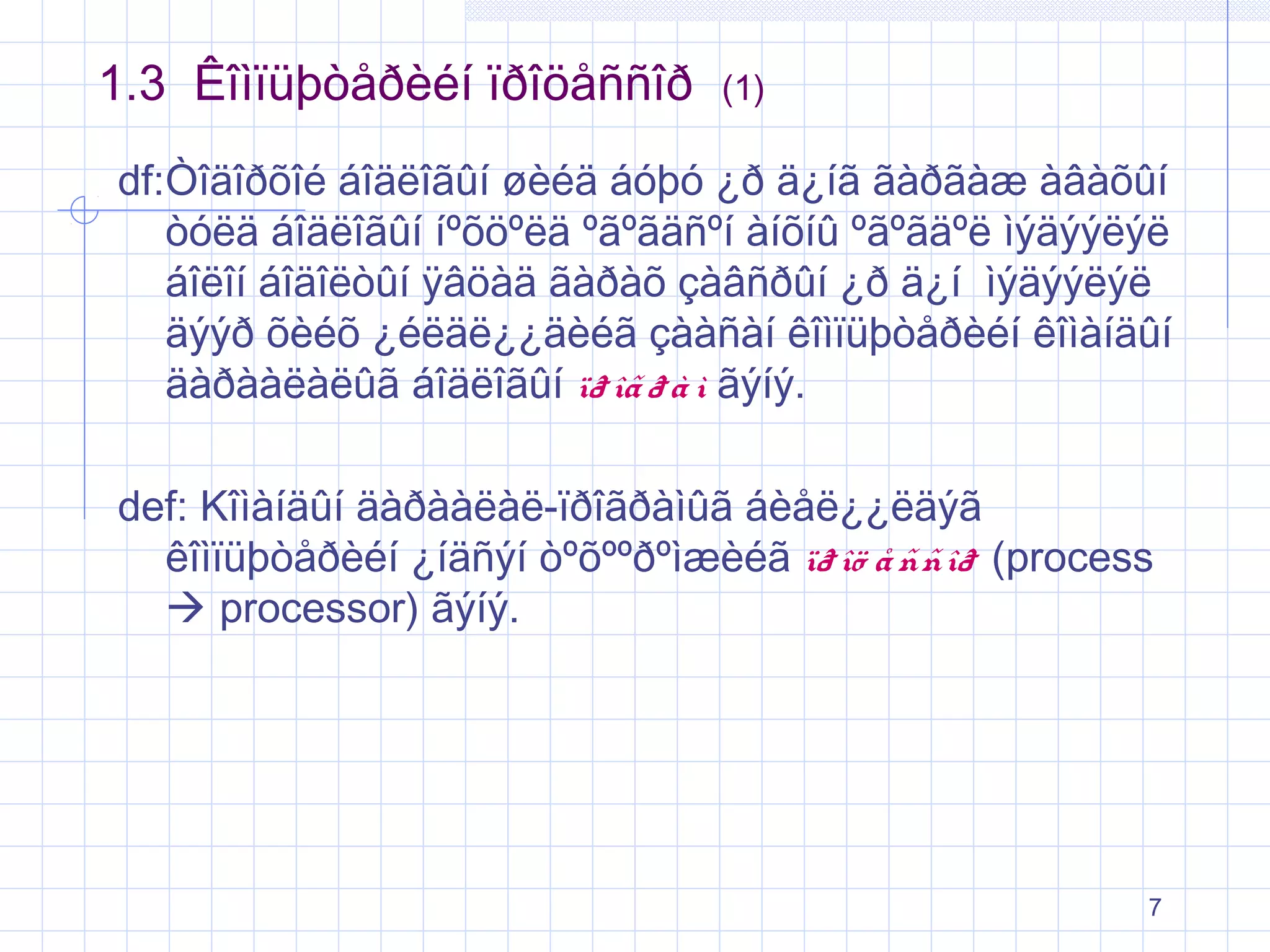 1.3 Êîìïüþòåðèéí ïðîöåññîð

(1)

df:Òîäîðõîé áîäëîãûí øèéä áóþó ¿ð ä¿íã ãàðãàæ àâàõûí
òóëä áîäëîãûí íºõöºëä ºãºãäñºí àíõíû ºãºãäºë ìýäýýëýë
áîëîí áîäîëòûí ÿâöàä ãàðàõ çàâñðûí ¿ð ä¿í ìýäýýëýë
äýýð õèéõ ¿éëäë¿¿äèéã çààñàí êîìïüþòåðèéí êîìàíäûí
äàðààëàëûã áîäëîãûí ïð îã ð à ì ãýíý.
def: Kîìàíäûí äàðààëàë-ïðîãðàìûã áèåë¿¿ëäýã
êîìïüþòåðèéí ¿íäñýí òºõººðºìæèéã ïð îö å ññîð (process
 processor) ãýíý.

7

 