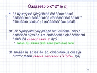 Õàäãàëàõ òºõººðºìæ (2)
 èõ õýìæýýíèé ìýäýýëëèéã áàãòààæ óäààí

õóãàöààòàé õàäãàëàõàä çîðèóëàãäñàí ñàíàõ îé
êîìïüþòåðò çàéëøã¿é øààðäëàãàòàé áîëäîã

df: èõ õýìæýýíèé ìýäýýëëèéã ñîðîíçîí äèñê, ëåíò ã.ì.
ãàäàðãóó äýýð áè÷èæ õàäãàëàõàä çîðèóëàãäñàí
ñàíàõ îéã ã à ä à à ä ñà íà õ îé ãýíý


õàòóó, óÿí, êîìïàêò (CD), ôëàø (flash disk) äèñê

df: ãàäààä ñàíàõ îéä áè÷èõ, óíøèõ àæëûã õèéäýã
òºõººðºìæèéã ã à ä à à ä õ à ä ã à ë à õ ò º õ º º ð º ìæ ãýíý.

13

 