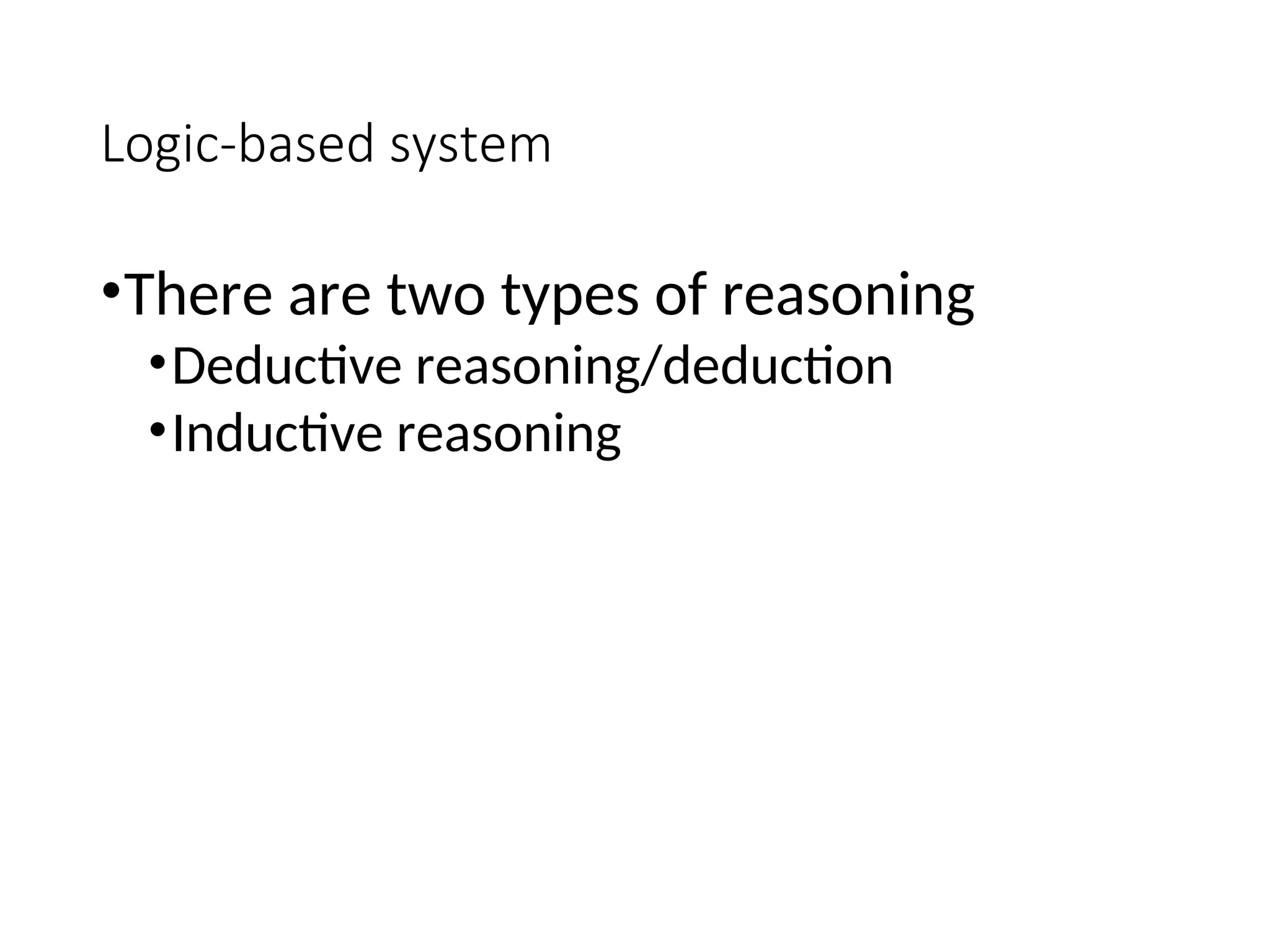 Logic-based system •There are two types of reasoning •Deductive reasoning/deduction •Inductive reasoning 