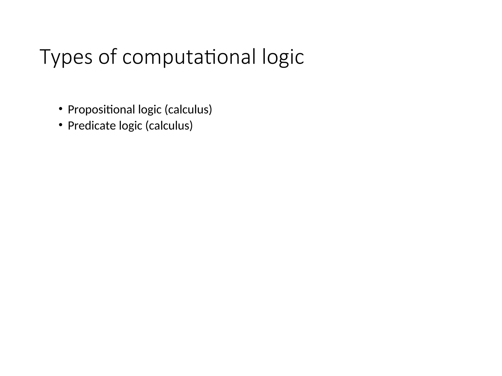Types of computational logic • Propositional logic (calculus) • Predicate logic (calculus) 
