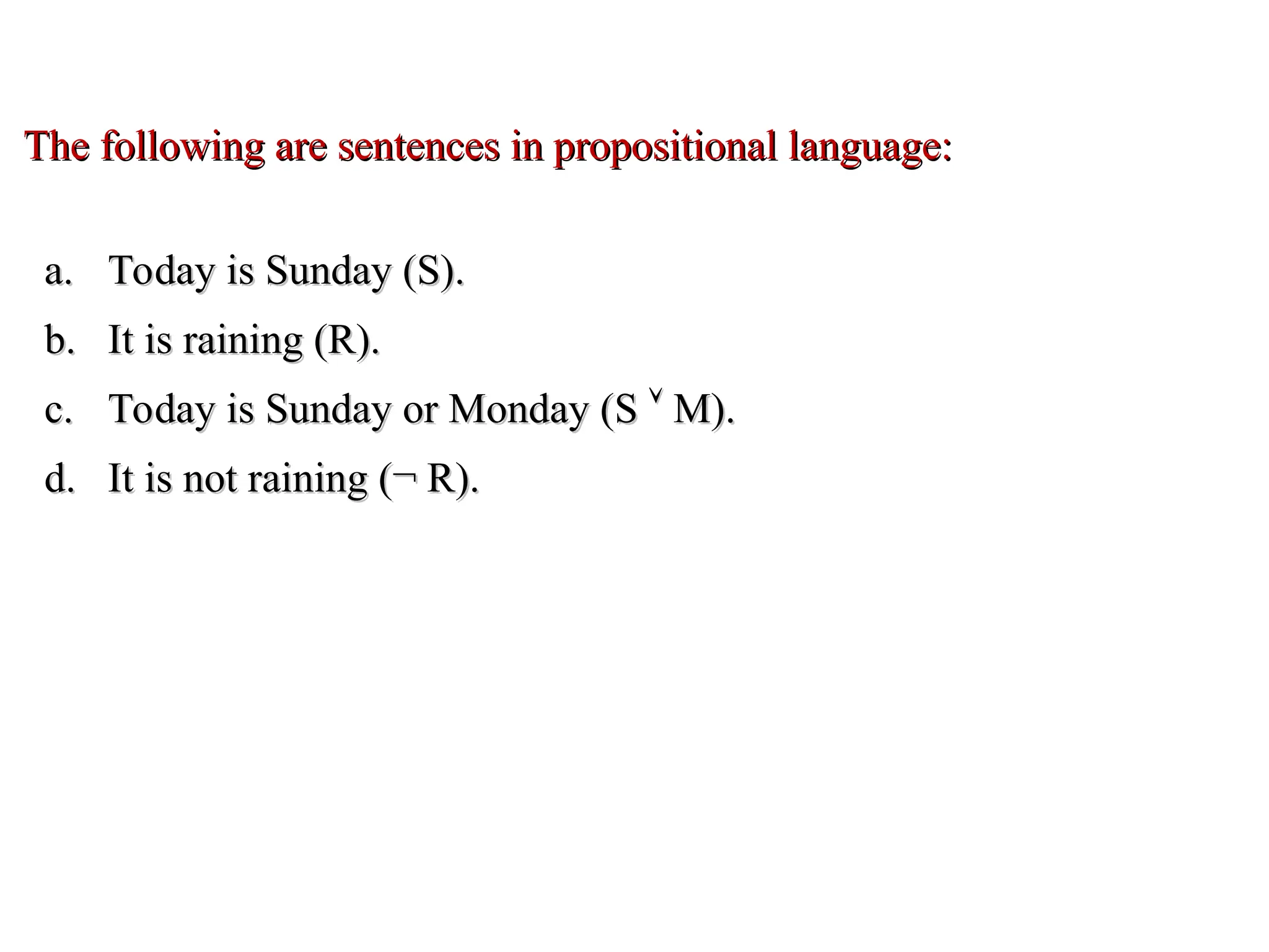 The following are sentences in propositional language: The following are sentences in propositional language: a. a. Today is Sunday (S). Today is Sunday (S). b. b. It is raining (R). It is raining (R). c. c. Today is Sunday or Monday (S Today is Sunday or Monday (S   M). M). d. d. It is not raining (¬ R). It is not raining (¬ R). 