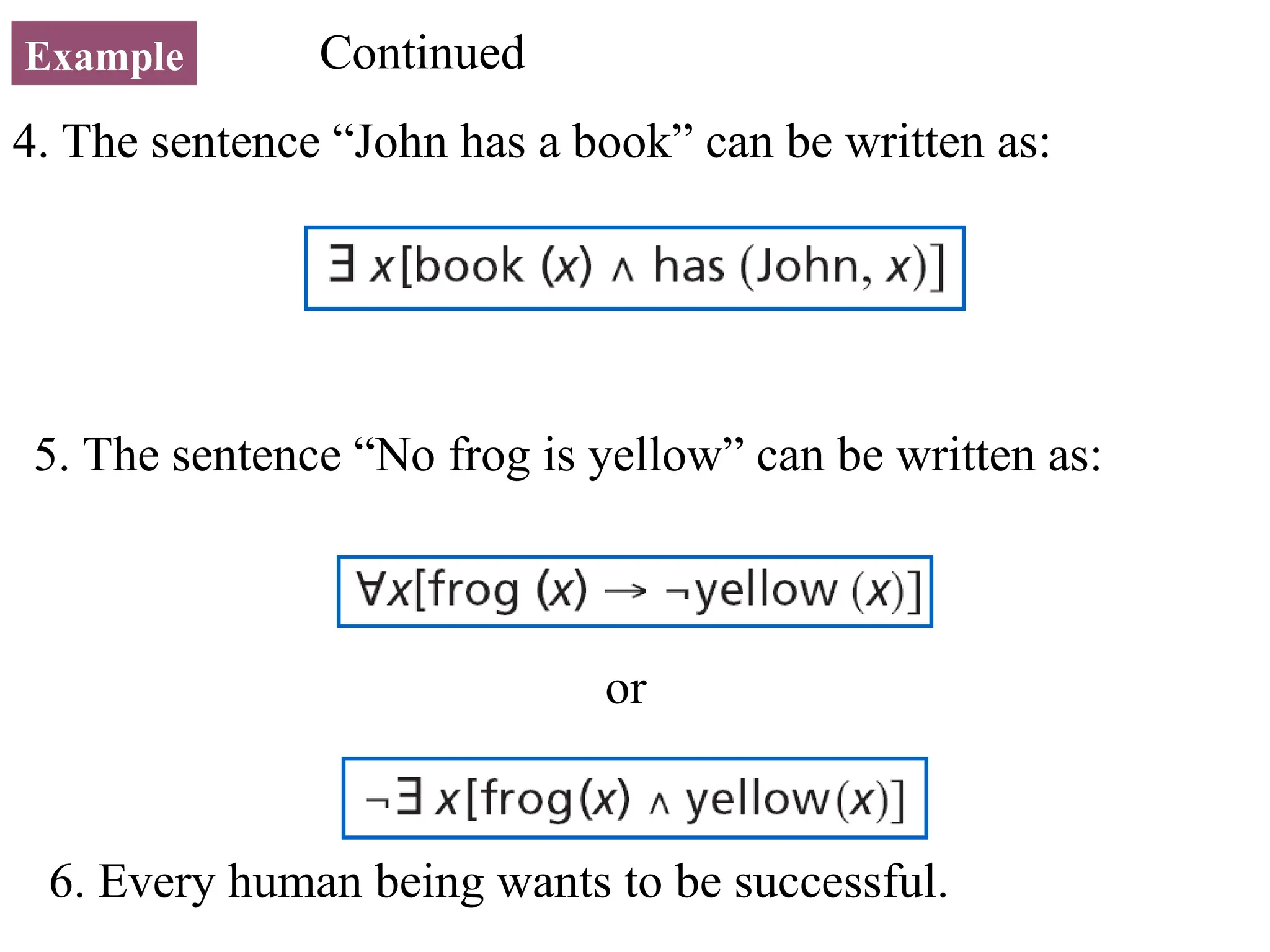 Example 4. The sentence “John has a book” can be written as: 5. The sentence “No frog is yellow” can be written as: Continued or 6. Every human being wants to be successful. 